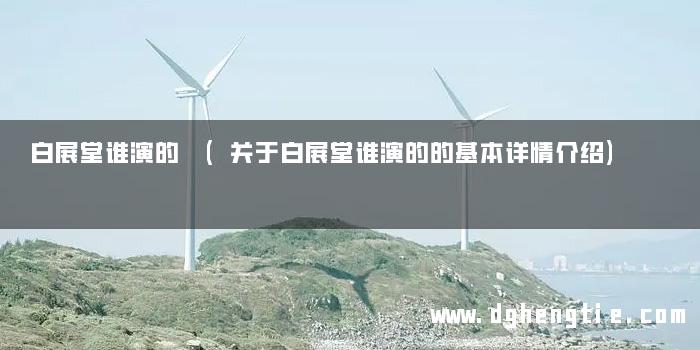白展堂谁演的 (关于白展堂谁演的的基本详情介绍)